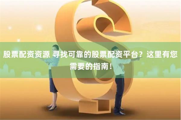 股票配资资源 寻找可靠的股票配资平台？这里有您需要的指南！