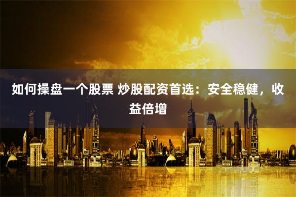 如何操盘一个股票 炒股配资首选：安全稳健，收益倍增