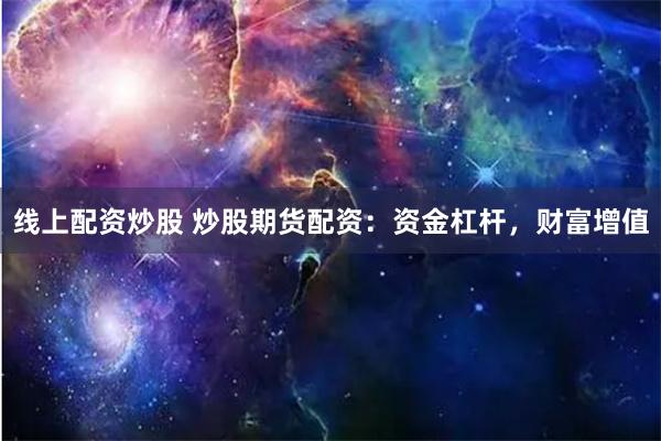 线上配资炒股 炒股期货配资：资金杠杆，财富增值
