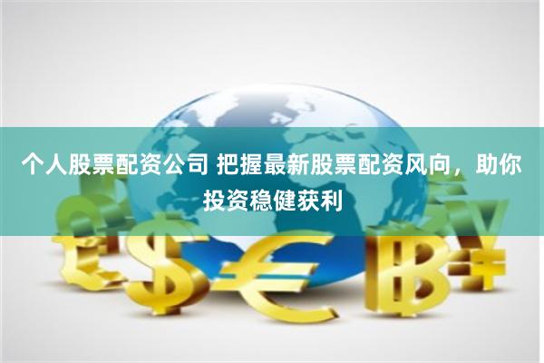 个人股票配资公司 把握最新股票配资风向，助你投资稳健获利