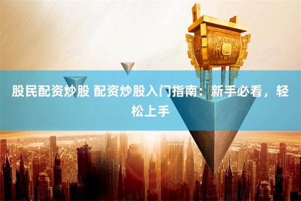 股民配资炒股 配资炒股入门指南:新手必看,轻松上手