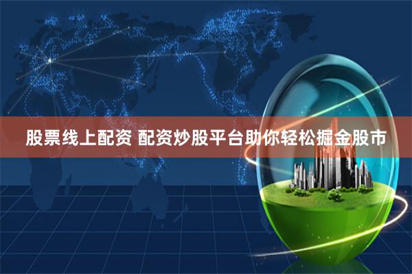 股票线上配资 配资炒股平台助你轻松掘金股市