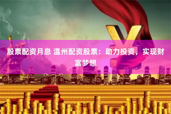 股票配资月息 温州配资股票：助力投资，实现财富梦想