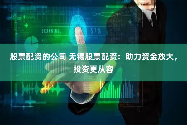 股票配资的公司 无锡股票配资:助力资金放大,投资更从容