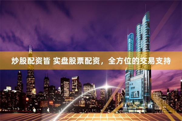 炒股配资皆 实盘股票配资,全方位的交易支持