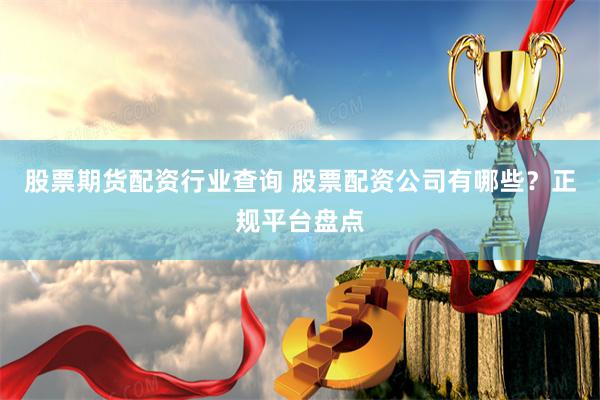 股票期货配资行业查询 股票配资公司有哪些？正规平台盘点