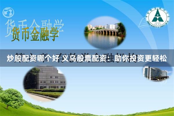 炒股配资哪个好 义乌股票配资:助你投资更轻松