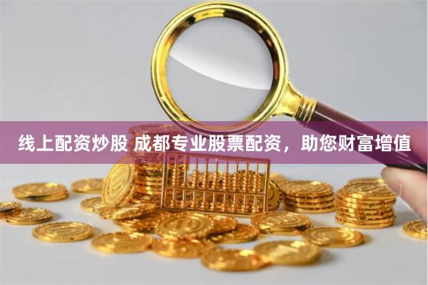 线上配资炒股 成都专业股票配资，助您财富增值
