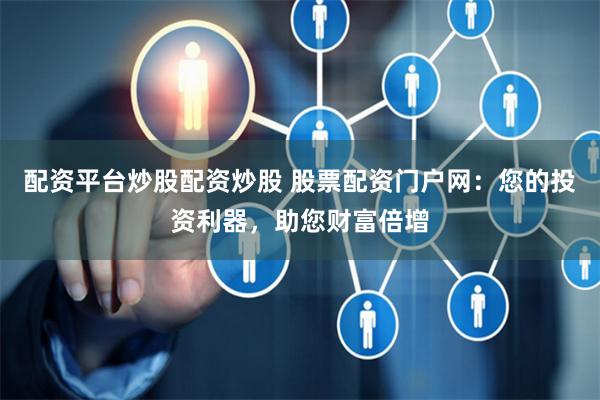 配资平台炒股配资炒股 股票配资门户网:您的投资利器,助您财富倍增