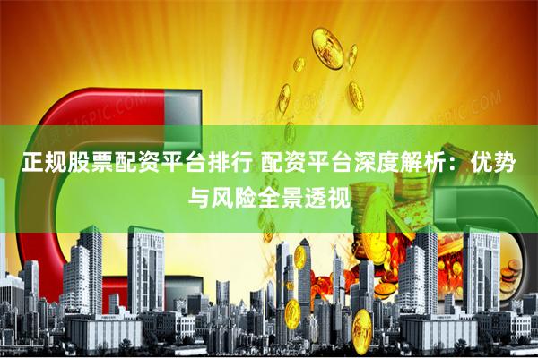 正规股票配资平台排行 配资平台深度解析：优势与风险全景透视