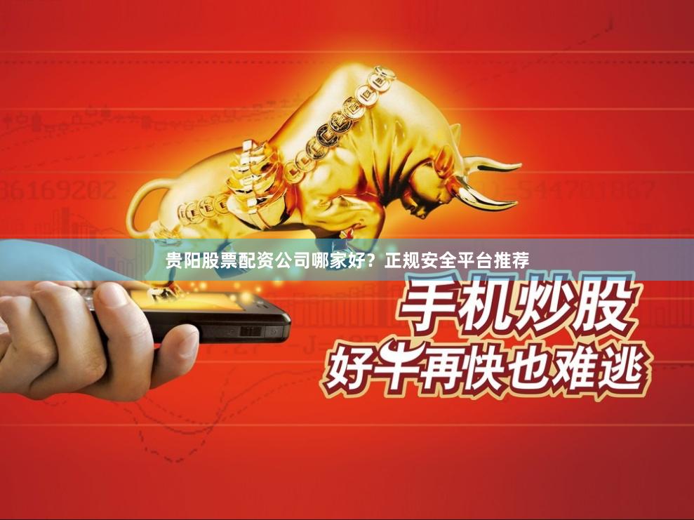 贵阳股票配资公司哪家好？正规安全平台推荐