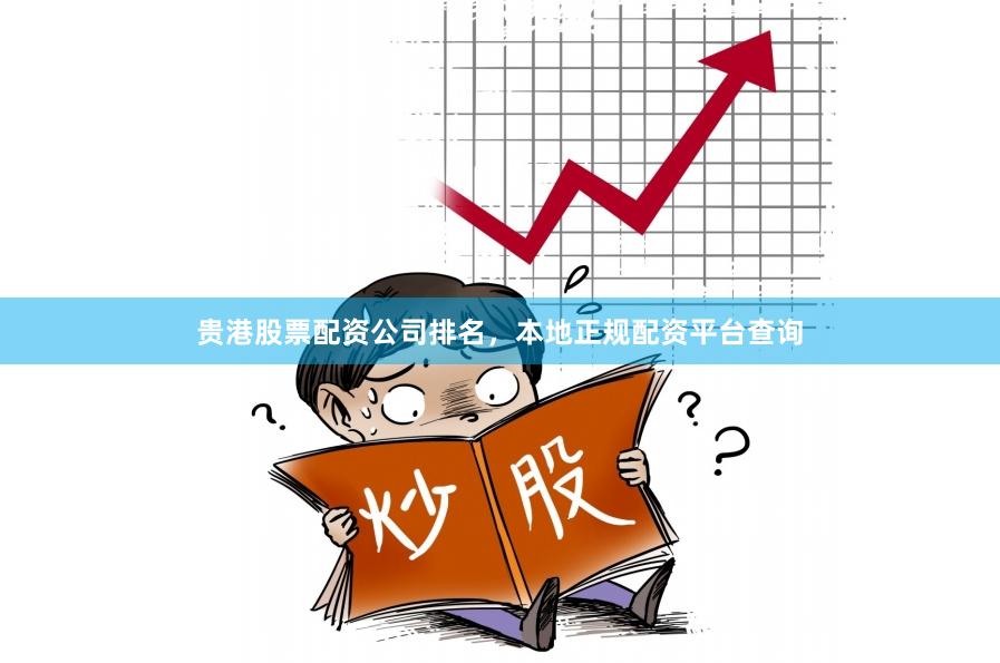 贵港股票配资公司排名，本地正规配资平台查询