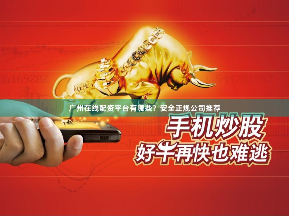 广州在线配资平台有哪些？安全正规公司推荐