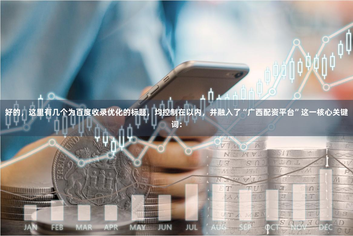 好的，这里有几个为百度收录优化的标题，均控制在以内，并融入了“广西配资平台”这一核心关键词：