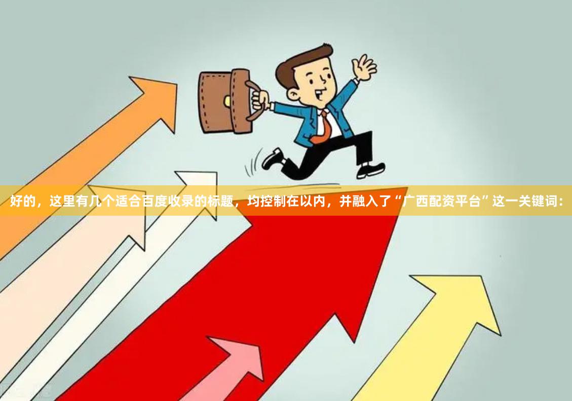 好的，这里有几个适合百度收录的标题，均控制在以内，并融入了“广西配资平台”这一关键词：