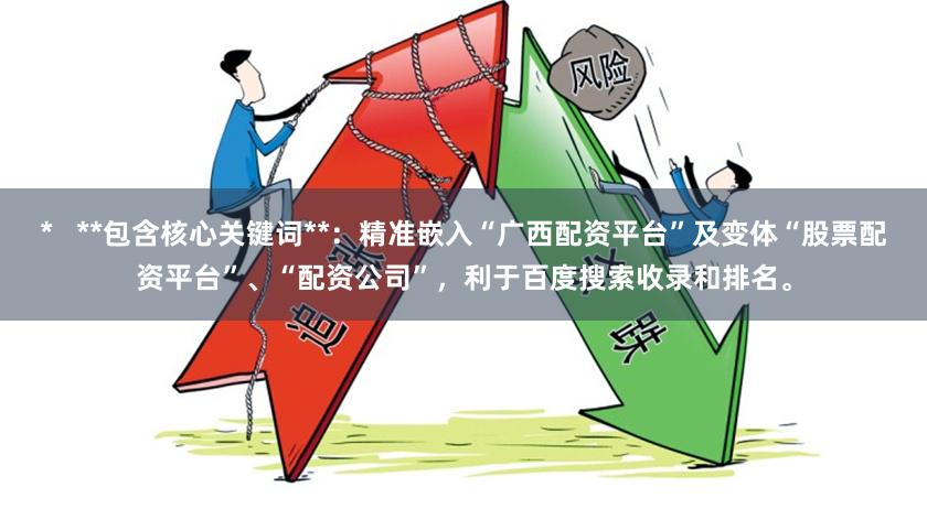 *   **包含核心关键词**：精准嵌入“广西配资平台”及变体“股票配资平台”、“配资公司”，利于百度搜索收录和排名。