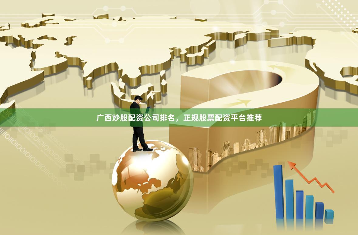 广西炒股配资公司排名，正规股票配资平台推荐