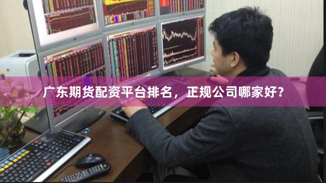 广东期货配资平台排名，正规公司哪家好？