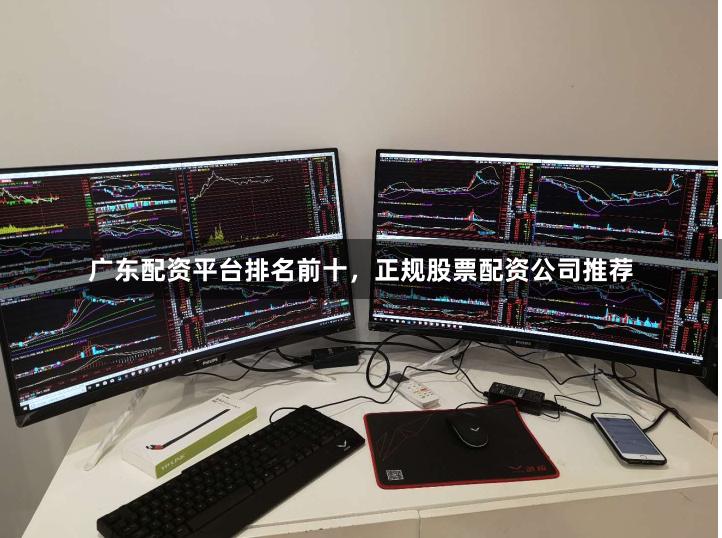 广东配资平台排名前十，正规股票配资公司推荐