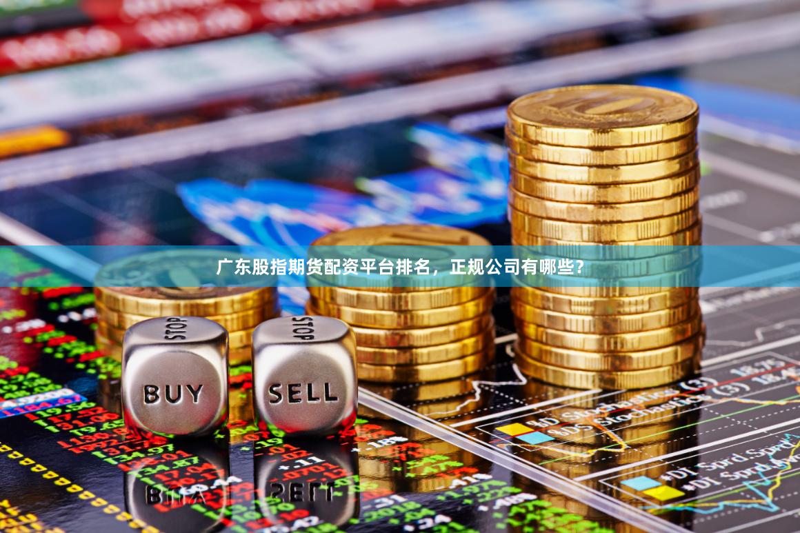 广东股指期货配资平台排名,正规公司有哪些?