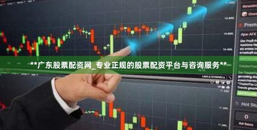 **广东股票配资网_专业正规的股票配资平台与咨询服务**