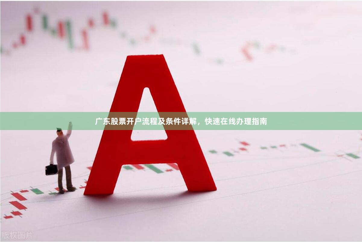 广东股票开户流程及条件详解,快速在线办理指南