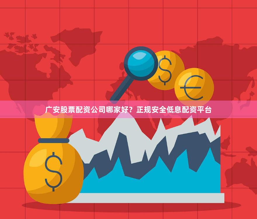 广安股票配资公司哪家好？正规安全低息配资平台