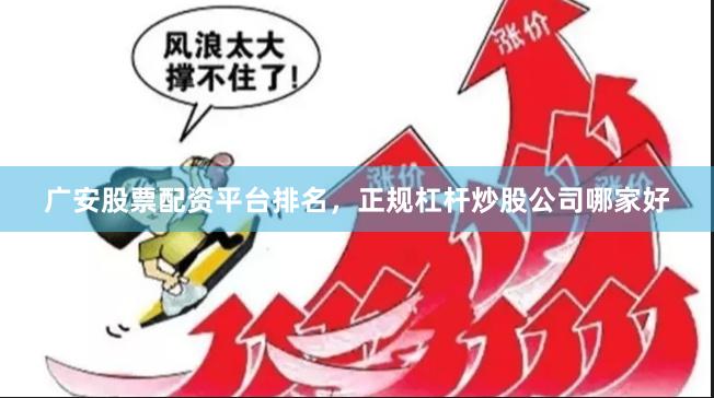 广安股票配资平台排名，正规杠杆炒股公司哪家好