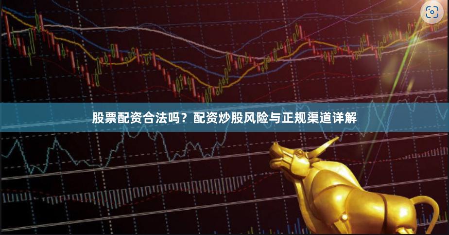 股票配资合法吗？配资炒股风险与正规渠道详解