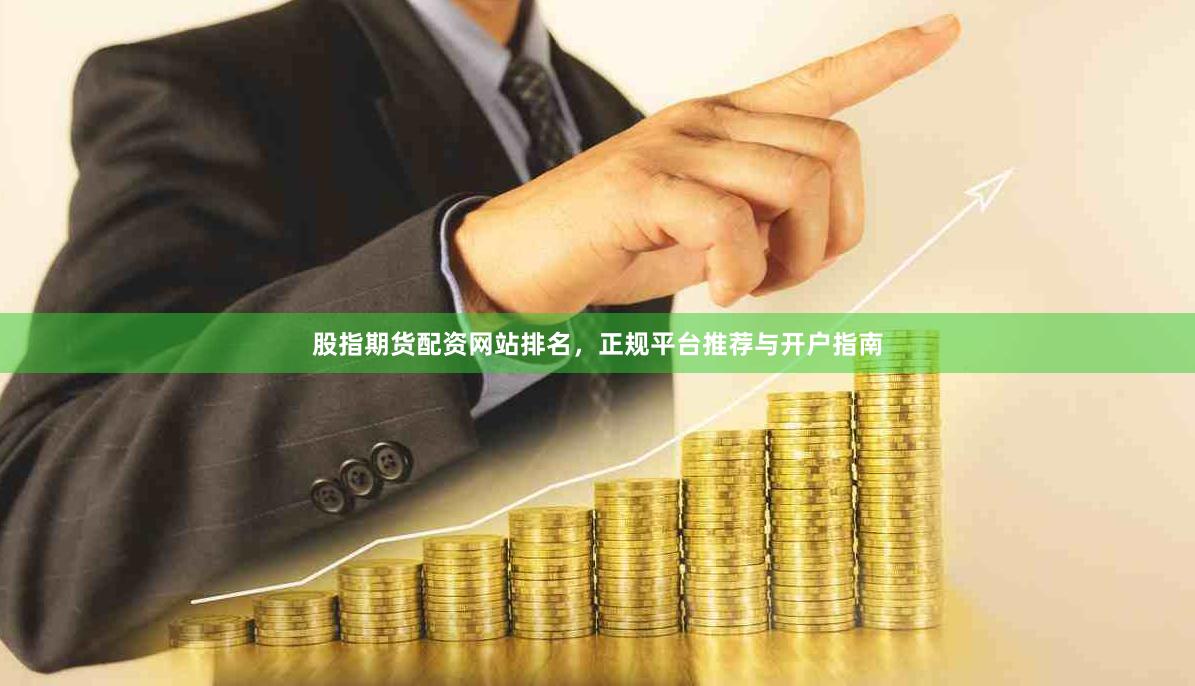 股指期货配资网站排名，正规平台推荐与开户指南
