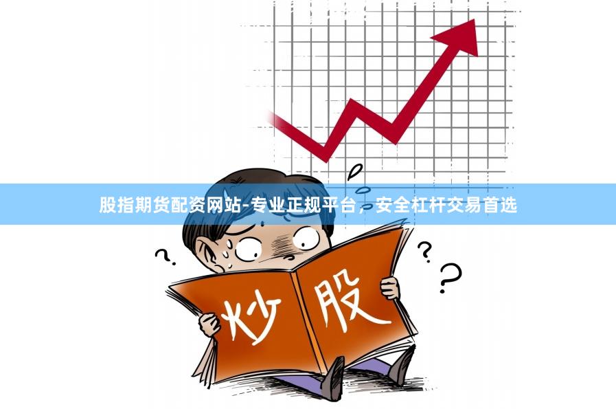 股指期货配资网站-专业正规平台，安全杠杆交易首选