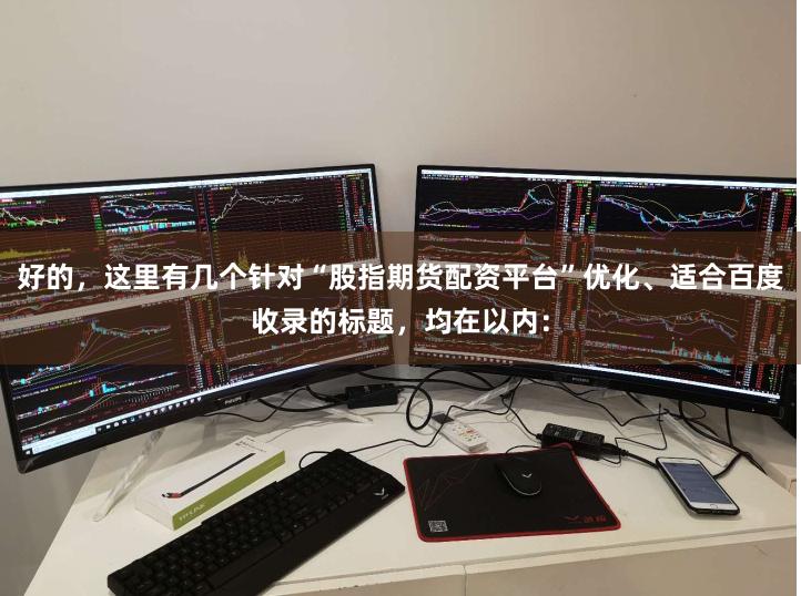 好的,这里有几个针对“股指期货配资平台”优化、适合百度收录的标题,均在以内: