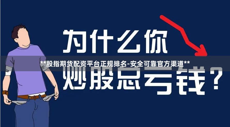 **股指期货配资平台正规排名-安全可靠官方渠道**