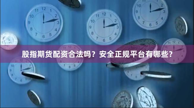 股指期货配资合法吗？安全正规平台有哪些？