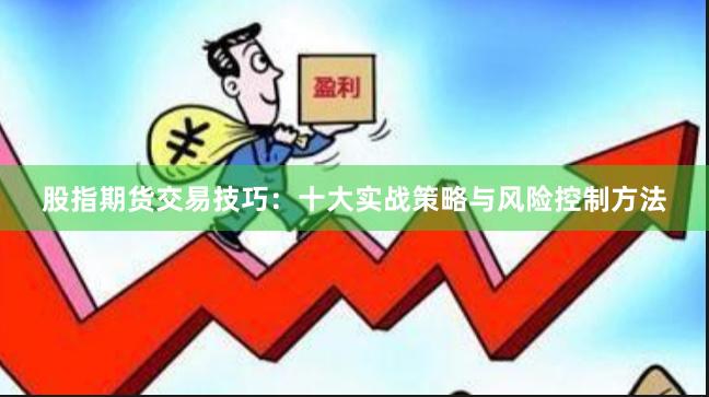 股指期货交易技巧：十大实战策略与风险控制方法