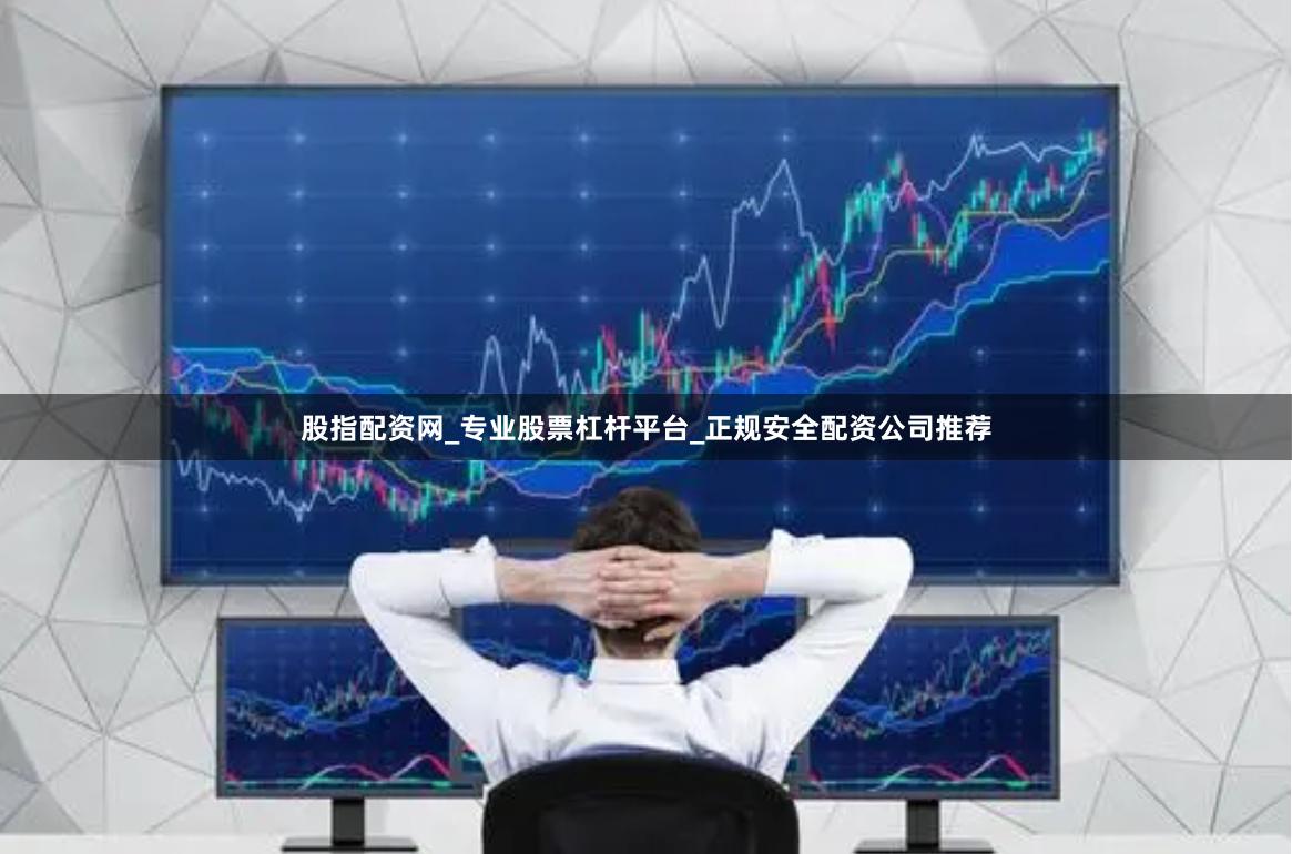 股指配资网_专业股票杠杆平台_正规安全配资公司推荐
