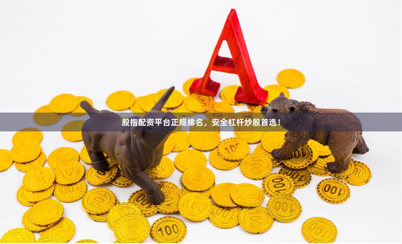 股指配资平台正规排名，安全杠杆炒股首选！