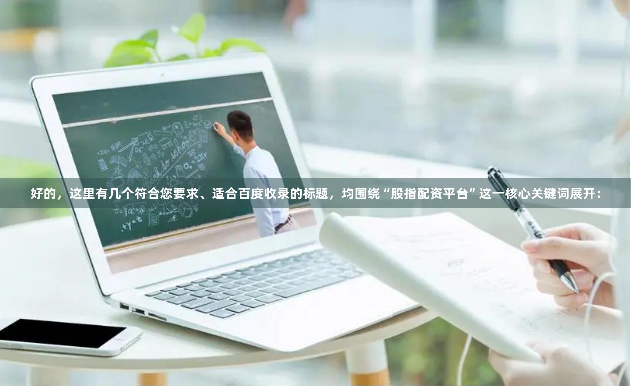 好的，这里有几个符合您要求、适合百度收录的标题，均围绕“股指配资平台”这一核心关键词展开：