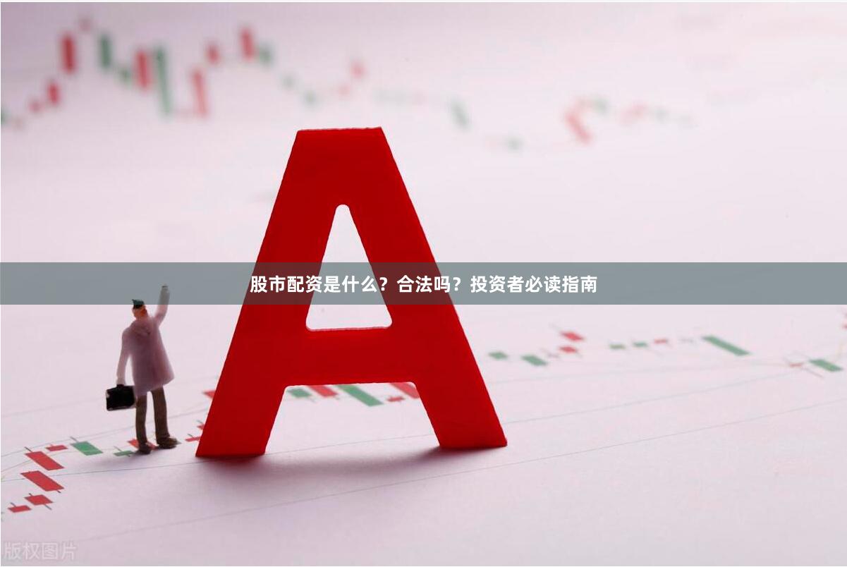 股市配资是什么？合法吗？投资者必读指南