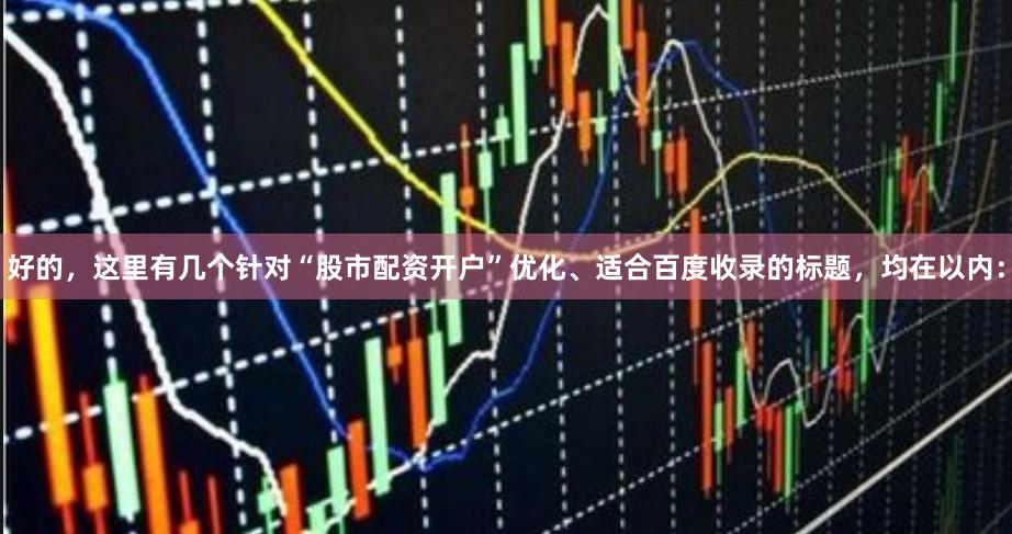 好的，这里有几个针对“股市配资开户”优化、适合百度收录的标题，均在以内：