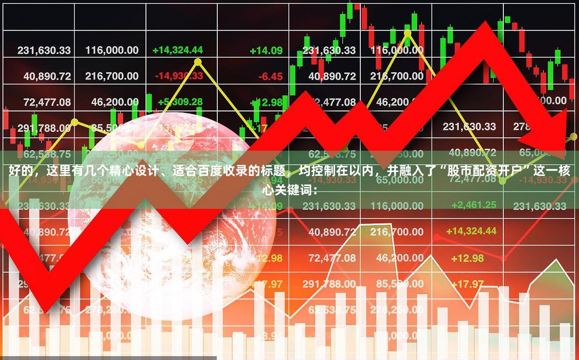 好的，这里有几个精心设计、适合百度收录的标题，均控制在以内，并融入了“股市配资开户”这一核心关键词：
