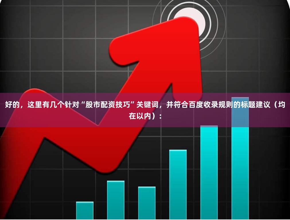 好的，这里有几个针对“股市配资技巧”关键词，并符合百度收录规则的标题建议（均在以内）：