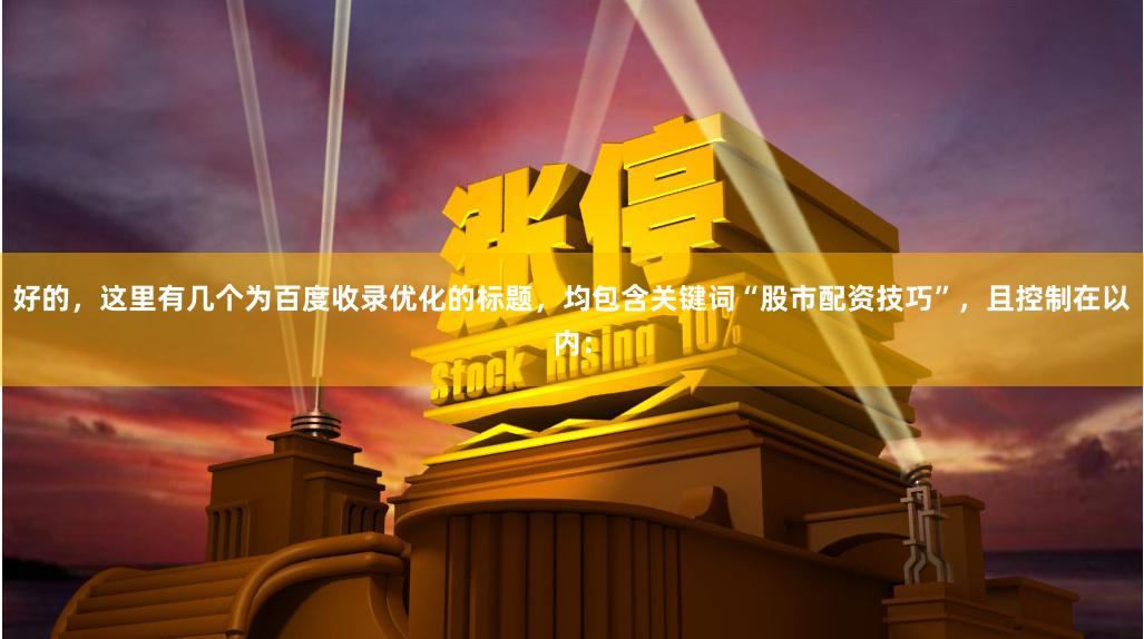 好的，这里有几个为百度收录优化的标题，均包含关键词“股市配资技巧”，且控制在以内：