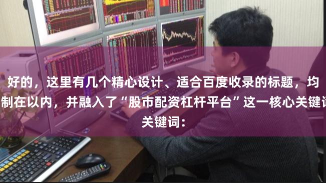 好的，这里有几个精心设计、适合百度收录的标题，均控制在以内，并融入了“股市配资杠杆平台”这一核心关键词：