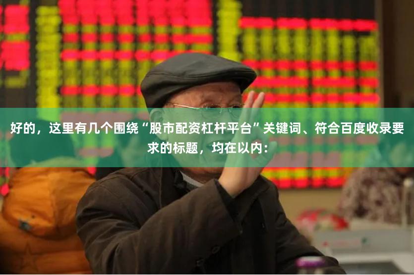 好的，这里有几个围绕“股市配资杠杆平台”关键词、符合百度收录要求的标题，均在以内：
