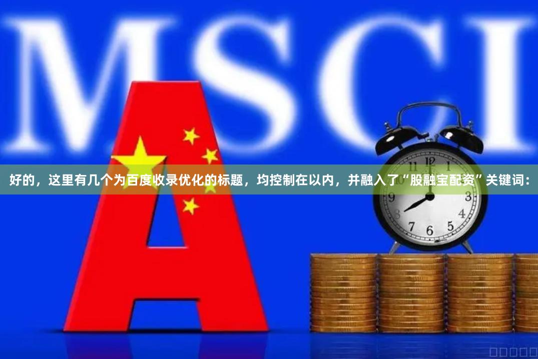 好的，这里有几个为百度收录优化的标题，均控制在以内，并融入了“股融宝配资”关键词：