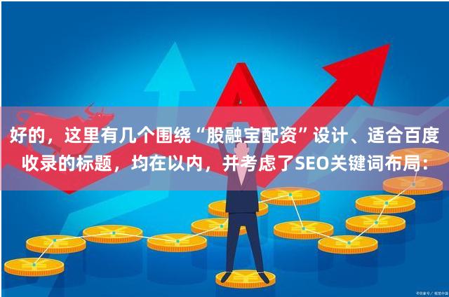 好的，这里有几个围绕“股融宝配资”设计、适合百度收录的标题，均在以内，并考虑了SEO关键词布局：