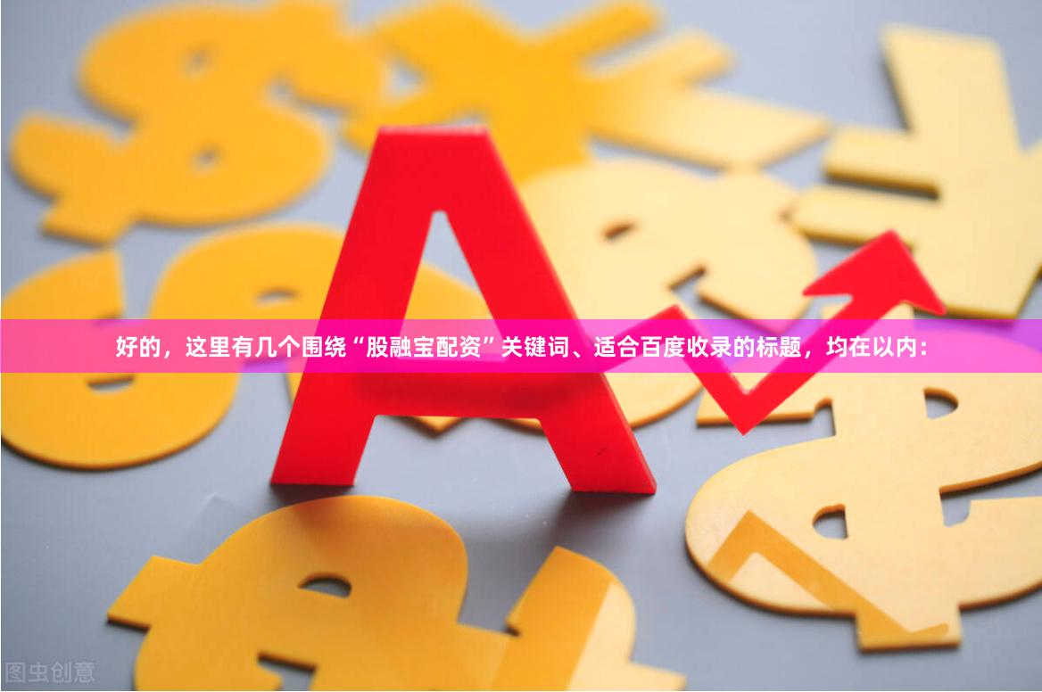 好的，这里有几个围绕“股融宝配资”关键词、适合百度收录的标题，均在以内：