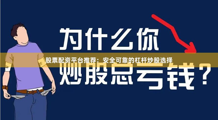 股票配资平台推荐：安全可靠的杠杆炒股选择