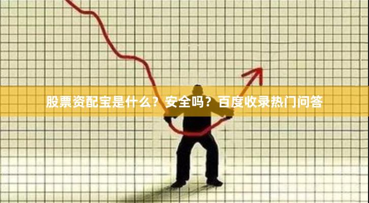 股票资配宝是什么?安全吗?百度收录热门问答